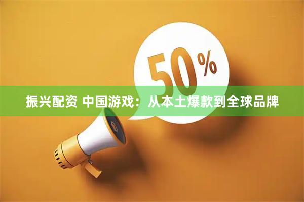 振兴配资 中国游戏：从本土爆款到全球品牌