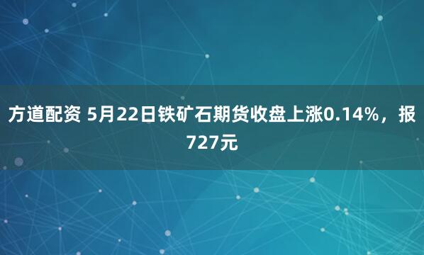 方道配资 5月22日铁矿石期货收盘上涨0.14%,报727元