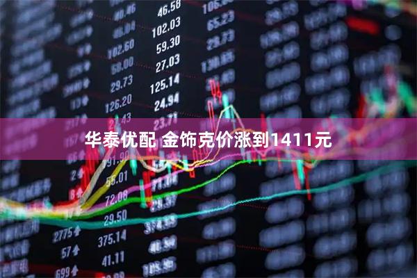 华泰优配 金饰克价涨到1411元