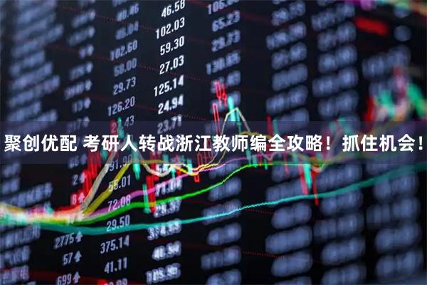 聚创优配 考研人转战浙江教师编全攻略!抓住机会!