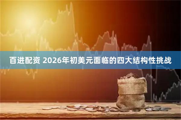 百进配资 2026年初美元面临的四大结构性挑战