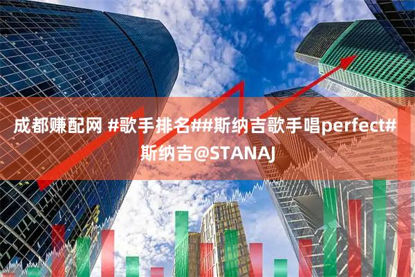成都赚配网 #歌手排名##斯纳吉歌手唱perfect# 斯纳吉@STANAJ